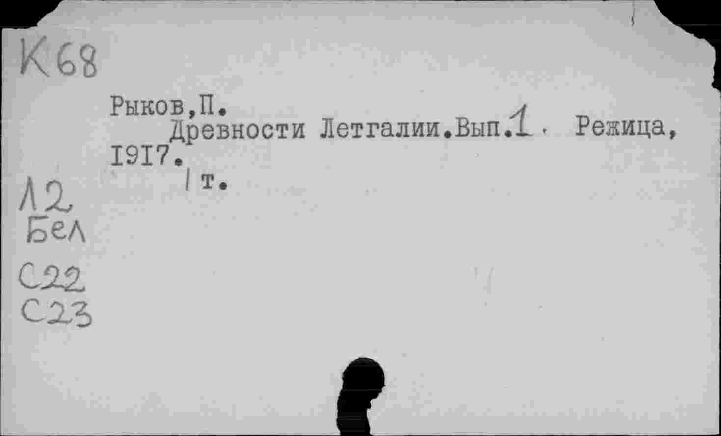 ﻿Kg?
	Рыков,П.	л Древности Летгалии.Вып.1 - Режица, 1917.
hl Бел	1 т.
&